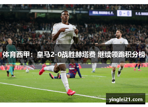 体育西甲：皇马2-0战胜赫塔费 继续领跑积分榜